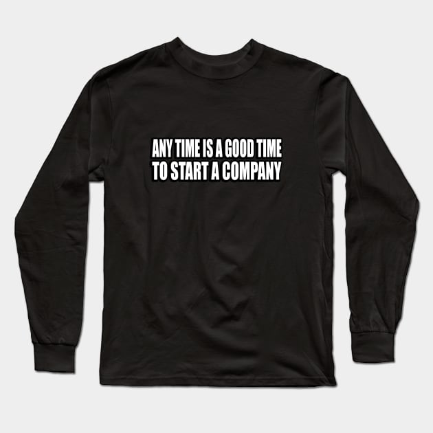 Any time is a good time to start a company Long Sleeve T-Shirt by CRE4T1V1TY